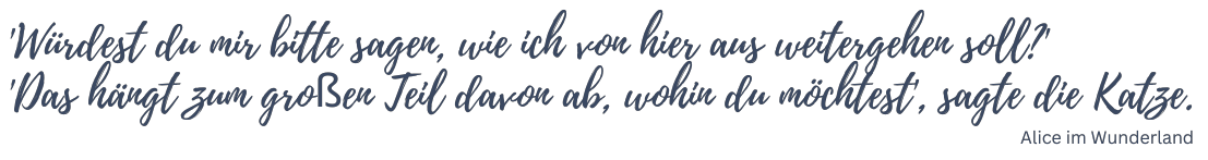 'Würdest du mir bitte sagen, wie ich von hier aus weitergehen soll?' 
'Das hängt zum großen Teil davon ab, wohin du möchtest', sagte die Katze.